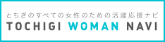 TOCHIGI WOMAN NAVI《とちぎウーマンナビ》 | とちぎのすべての女性のための活躍応援ナビ